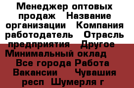 Менеджер оптовых продаж › Название организации ­ Компания-работодатель › Отрасль предприятия ­ Другое › Минимальный оклад ­ 1 - Все города Работа » Вакансии   . Чувашия респ.,Шумерля г.